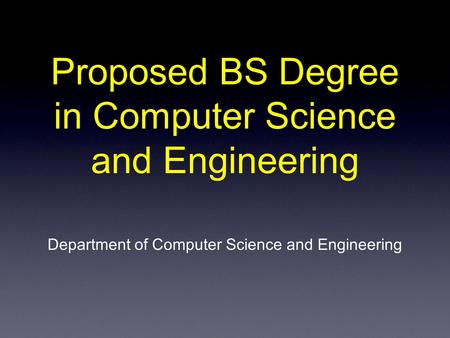 Proposed BS Degree in Computer Science and Engineering Department of Computer Science and Engineering.