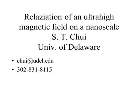 Relaziation of an ultrahigh magnetic field on a nanoscale S. T. Chui Univ. of Delaware 302-831-8115.