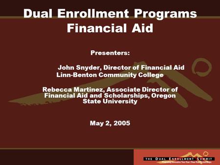 Dual Enrollment Programs Financial Aid Presenters: John Snyder, Director of Financial Aid Linn-Benton Community College Rebecca Martinez, Associate Director.