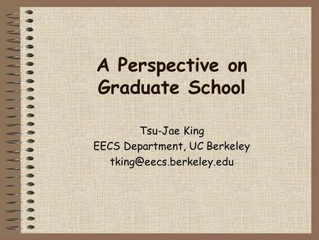 A Perspective on Graduate School Tsu-Jae King EECS Department, UC Berkeley
