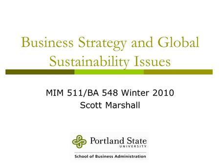 Business Strategy and Global Sustainability Issues MIM 511/BA 548 Winter 2010 Scott Marshall.