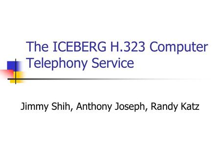 The ICEBERG H.323 Computer Telephony Service Jimmy Shih, Anthony Joseph, Randy Katz.