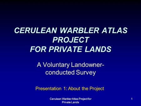 Cerulean Warbler Atlas Project for Private Lands 1 CERULEAN WARBLER ATLAS PROJECT FOR PRIVATE LANDS A Voluntary Landowner- conducted Survey Presentation.