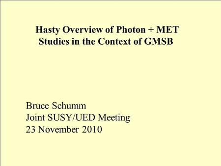 Hasty Overview of Photon + MET Studies in the Context of GMSB Bruce Schumm Joint SUSY/UED Meeting 23 November 2010.