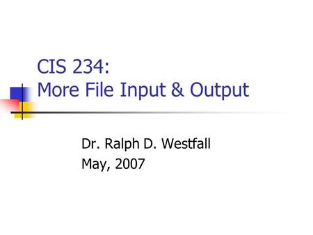 CIS 234: More File Input & Output Dr. Ralph D. Westfall May, 2007.
