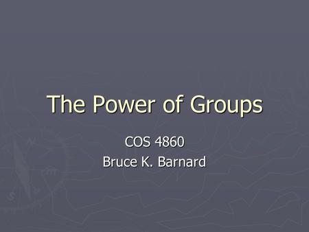 The Power of Groups COS 4860 Bruce K. Barnard. Groups ► What groups do you belong to?