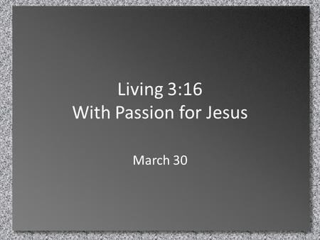 Living 3:16 With Passion for Jesus March 30. Think About It … What is the nastiest food you have ever tasted? … Or couldn’t taste! – Check out what Andrew.