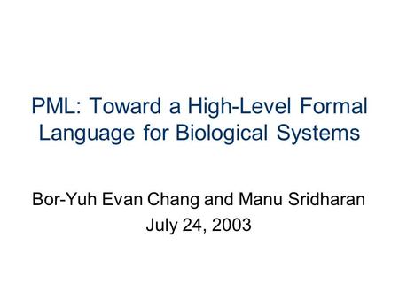 PML: Toward a High-Level Formal Language for Biological Systems Bor-Yuh Evan Chang and Manu Sridharan July 24, 2003.