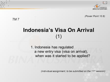 (Power Point 10.6) TM 7 Indonesia’s Visa On Arrival (1) 1. Indonesia has regulated a new entry visa (visa on arrival), when was it started to be applied?
