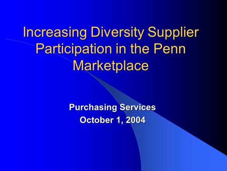 Increasing Diversity Supplier Participation in the Penn Marketplace Purchasing Services October 1, 2004.