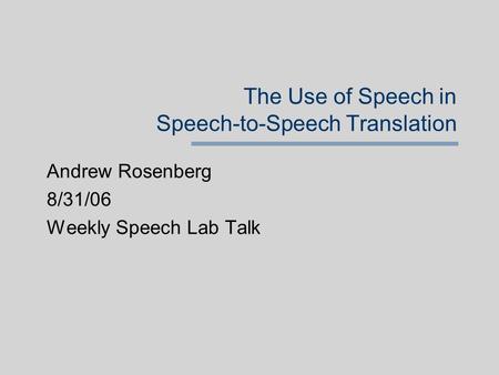 The Use of Speech in Speech-to-Speech Translation Andrew Rosenberg 8/31/06 Weekly Speech Lab Talk.
