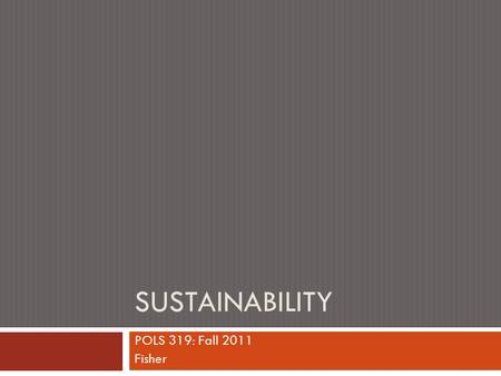 SUSTAINABILITY POLS 319: Fall 2011 Fisher. Main Pts to Open Book  New “happiness” research intersects with environmental realities concerning the limits.