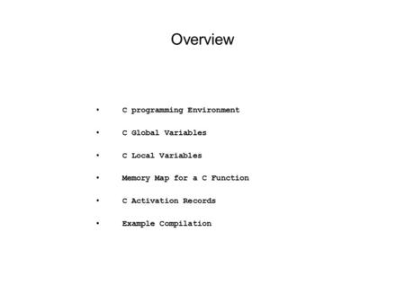 Overview C programming Environment C Global Variables C Local Variables Memory Map for a C Function C Activation Records Example Compilation.