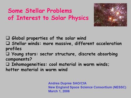 Andrea Dupree SAO/CfA New England Space Science Consortium (NESSC) March 1, 2006 Some Stellar Problems of Interest to Solar Physics  Global properties.