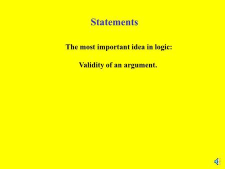 Statements The most important idea in logic: Validity of an argument.