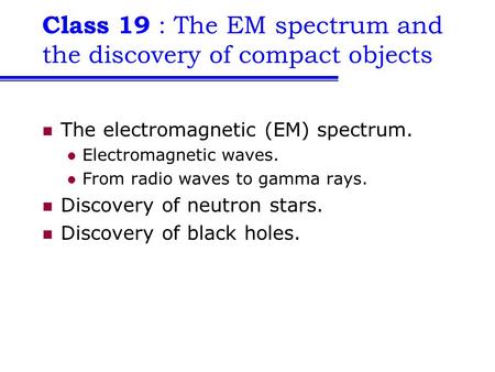 Class 19 : The EM spectrum and the discovery of compact objects The electromagnetic (EM) spectrum. Electromagnetic waves. From radio waves to gamma rays.