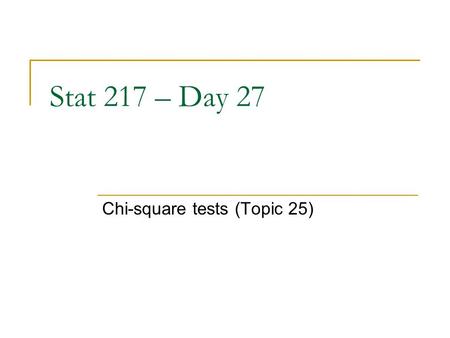 Stat 217 – Day 27 Chi-square tests (Topic 25). The Plan Exam 2 returned at end of class today  Mean.80 (36/45)  Solutions with commentary online  Discuss.