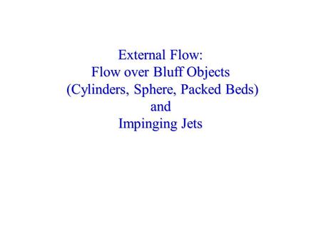 External Flow: Flow over Bluff Objects (Cylinders, Sphere, Packed Beds) and Impinging Jets.