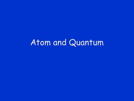 Atom and Quantum. Atomic Nucleus Ernest Rutherford 1871 - 1937 Rutherford’s Gold Foil Experiment Deflection of alpha particles showed the atom to be mostly.