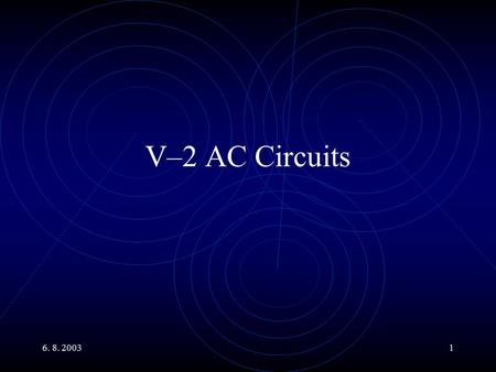 6. 8. 20031 V–2 AC Circuits. 6. 8. 20032 Main Topics Power in AC Circuits. R, L and C in AC Circuits. Impedance. Description using Phasors. Generalized.