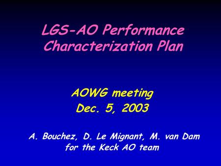 LGS-AO Performance Characterization Plan AOWG meeting Dec. 5, 2003 A. Bouchez, D. Le Mignant, M. van Dam for the Keck AO team.