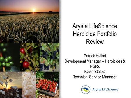Arysta LifeScience Herbicide Portfolio Review Patrick Haikal Development Manager – Herbicides & PGRs Kevin Staska Technical Service Manager.