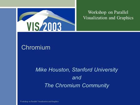 Workshop on Parallel Visualization and Graphics Chromium Mike Houston, Stanford University and The Chromium Community.