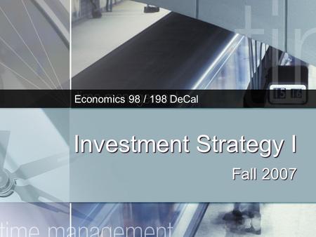 Investment Strategy I Fall 2007 Economics 98 / 198 DeCal.