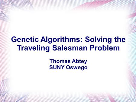 Genetic Algorithms: Solving the Traveling Salesman Problem Thomas Abtey SUNY Oswego.