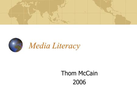 Media Literacy Thom McCain 2006. What is media literacy? Not so much a finite body of knowledge but rather a skill, a process, a way of thinking that,