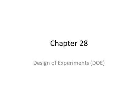 Chapter 28 Design of Experiments (DOE). Objectives Define basic design of experiments (DOE) terminology. Apply DOE principles. Plan, organize, and evaluate.