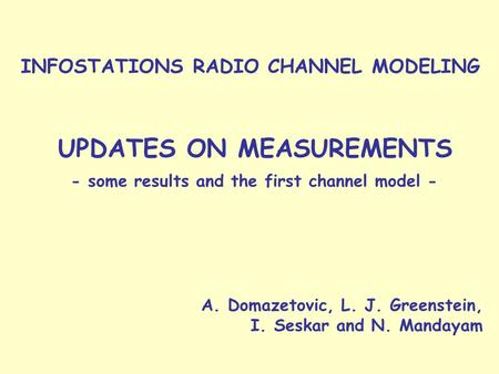 INFOSTATIONS RADIO CHANNEL MODELING A. Domazetovic, L. J. Greenstein, I. Seskar and N. Mandayam UPDATES ON MEASUREMENTS - some results and the first channel.