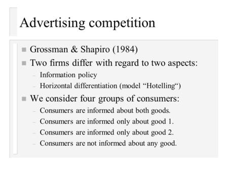 Advertising competition n Grossman & Shapiro (1984) n Two firms differ with regard to two aspects: – Information policy – Horizontal differentiation (model.