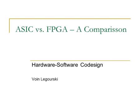 ASIC vs. FPGA – A Comparisson Hardware-Software Codesign Voin Legourski.
