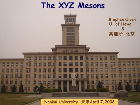 The XYZ Mesons Stephen Olsen U. of Hawai’i & 高能所 北京 Nankai University 天津 April 7,2008.