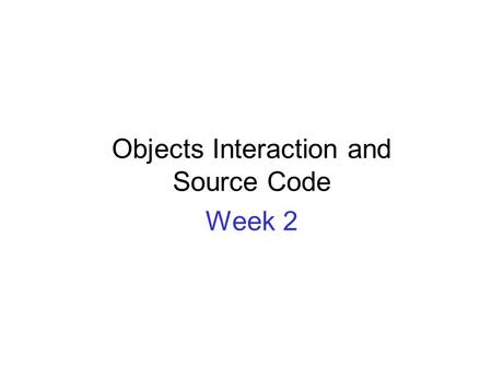 Objects Interaction and Source Code Week 2. OBJECT ORIENTATION BASICS REVIEW.