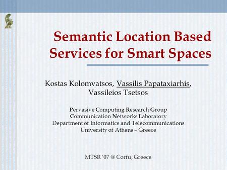 Semantic Location Based Services for Smart Spaces Kostas Kolomvatsos, Vassilis Papataxiarhis, Vassileios Tsetsos P ervasive C omputing R esearch G roup.