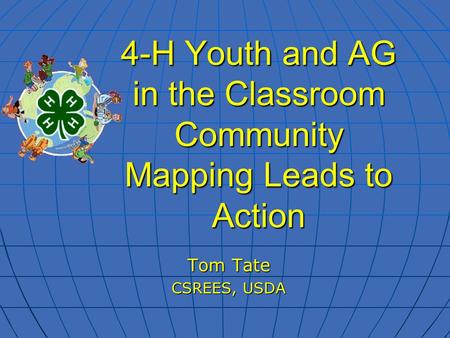 4-H Youth and AG in the Classroom Community Mapping Leads to Action Tom Tate CSREES, USDA.