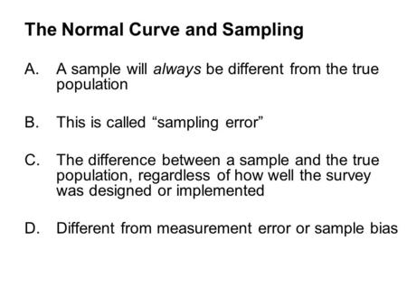 The Normal Curve and Sampling A.A sample will always be different from the true population B.This is called “sampling error” C.The difference between a.