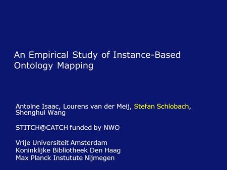 An Empirical Study of Instance-Based Ontology Mapping Antoine Isaac, Lourens van der Meij, Stefan Schlobach, Shenghui Wang funded by NWO Vrije.