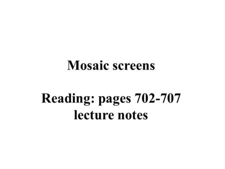 Mosaic screens Reading: pages 702-707 lecture notes.