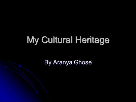 My Cultural Heritage By Aranya Ghose. Where my parents come from My family comes from 2 countries: My family comes from 2 countries: INDIA (my dad) INDIA.