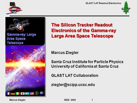 GLAST LAT Readout Electronics Marcus ZieglerIEEE 2005 1 SCIPP The Silicon Tracker Readout Electronics of the Gamma-ray Large Area Space Telescope Marcus.