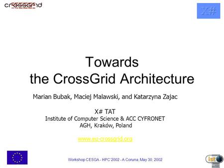 Workshop CESGA - HPC’2002 - A Coruna, May 30, 2002 Towards the CrossGrid Architecture Marian Bubak, Maciej Malawski, and Katarzyna Zajac X# TAT Institute.