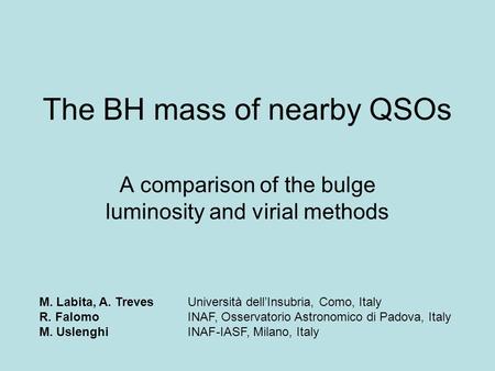 The BH mass of nearby QSOs A comparison of the bulge luminosity and virial methods M. Labita, A. TrevesUniversità dell’Insubria, Como, Italy R. FalomoINAF,