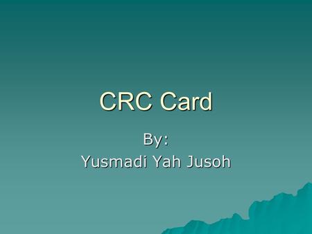 CRC Card By: Yusmadi Yah Jusoh. What is CRC card?  A Class Responsibility Collaborator (CRC) model (Beck & Cunningham 1989; Wilkinson 1995; Ambler 1995)