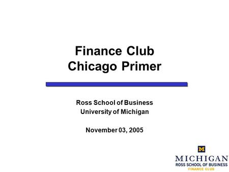 Finance Club Chicago Primer Ross School of Business University of Michigan November 03, 2005.