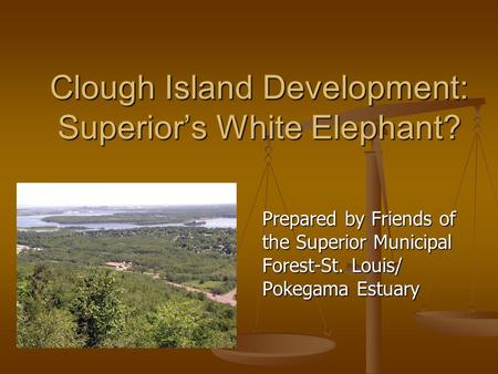 Clough Island Development: Superior’s White Elephant? Prepared by Friends of the Superior Municipal Forest-St. Louis/ Pokegama Estuary.