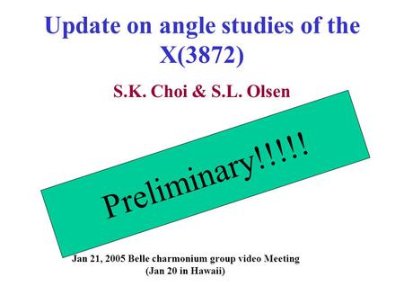 Update on angle studies of the X(3872) S.K. Choi & S.L. Olsen Jan 21, 2005 Belle charmonium group video Meeting (Jan 20 in Hawaii) Preliminary!!!!!