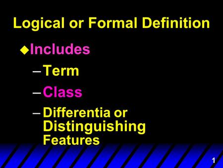 1 Logical or Formal Definition u Includes –Term –Class –Differentia or Distinguishing Features.